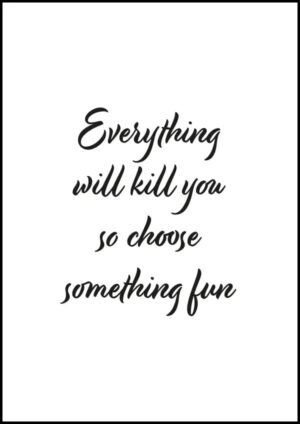 Everything will kill you so choose something fun - Poster/Texttavla