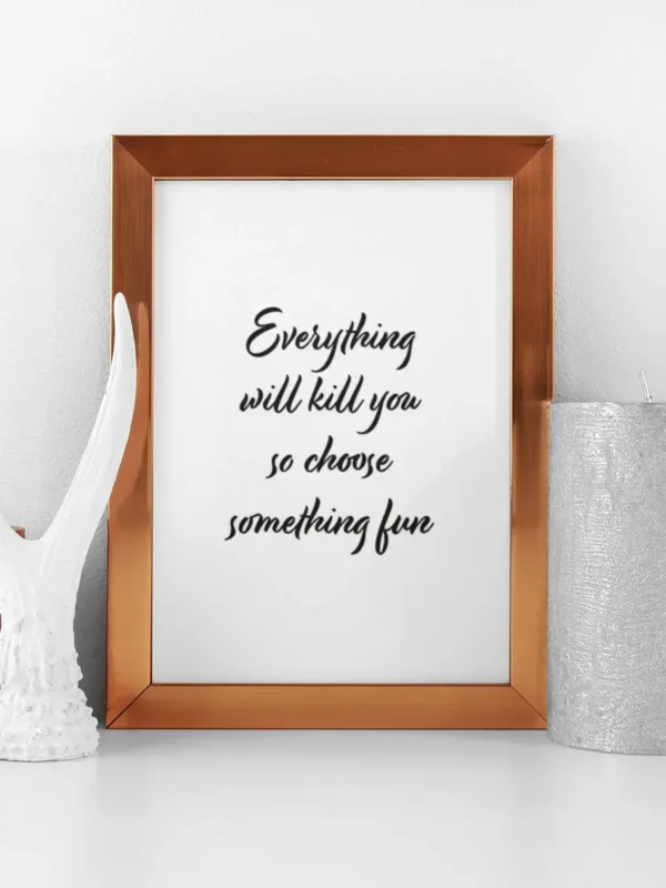 Everything will kill you so choose something fun - Poster/Texttavla - Ramexempel