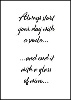 Always start your day with a smile - and end it with a glass of wine - Poster