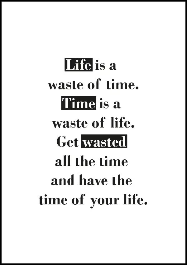 Life is a waste of time - Time is a waste of life - Get wasted all the time - poster
