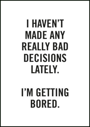 Rolig texttavla: I haven't made any really bad decisions lately - I'm getting bored.