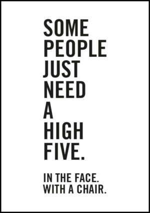 Some people just need a high five - in the face - with a chair - Poster/Texttavla