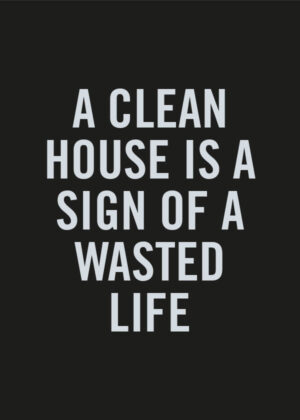 A clean house is a sign of a wasted life - Poster