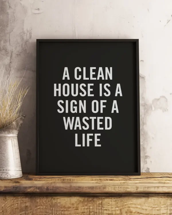 A clean house is a sign of a wasted life - Poster - Ramexempel