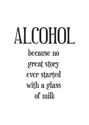 Alcohol - Because no great story ever started with a glass of milk - Rolig texttavla